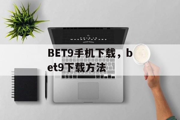 BET9手机下载，bet9下载方法